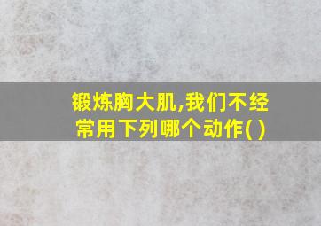 锻炼胸大肌,我们不经常用下列哪个动作( )